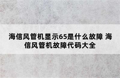 海信风管机显示65是什么故障 海信风管机故障代码大全